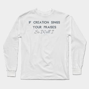 If Creation Sings Your Praises So Will I Long Sleeve T-Shirt